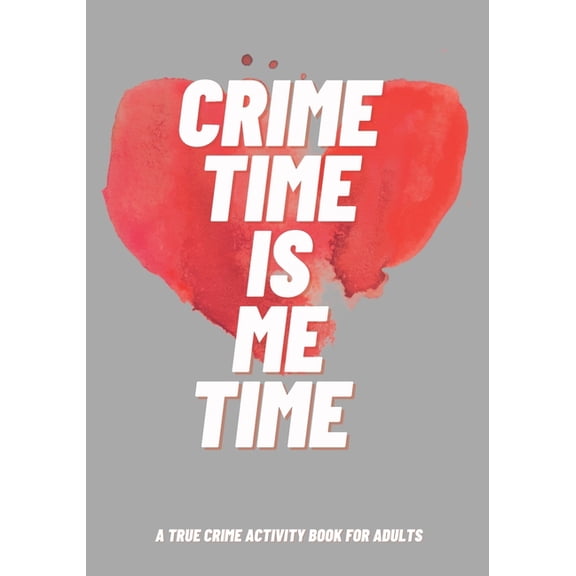 Crime Time Is Me Time: A True Crime Activity Book for Adults (Paperback) by Rodin Grajo