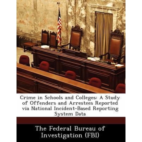 Crime in Schools and Colleges: A Study of Offenders and Arrestees Reported Via National Incident-Based Reporting System Data Paperback