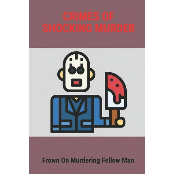 Crimes Of Shocking Murder: Frown On Murdering Fellow Man: Crimes Of Murder (Paperback)