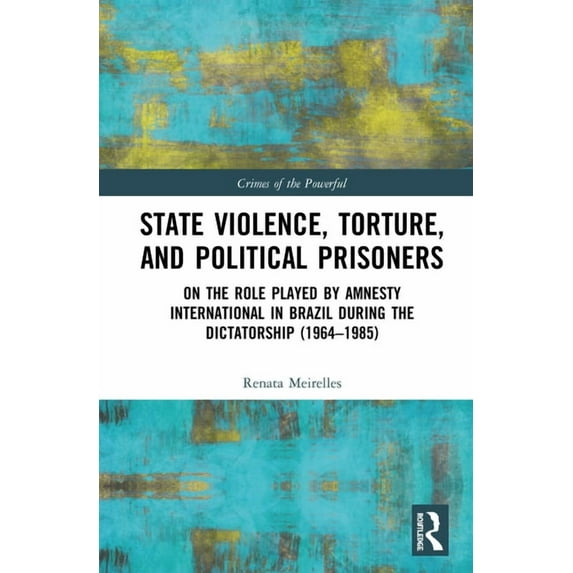 Crimes of the Powerful State Violence, Torture, and Political Prisoners: On the Role Played by Amnesty International in Brazil During the Dicta, (Hardcover)