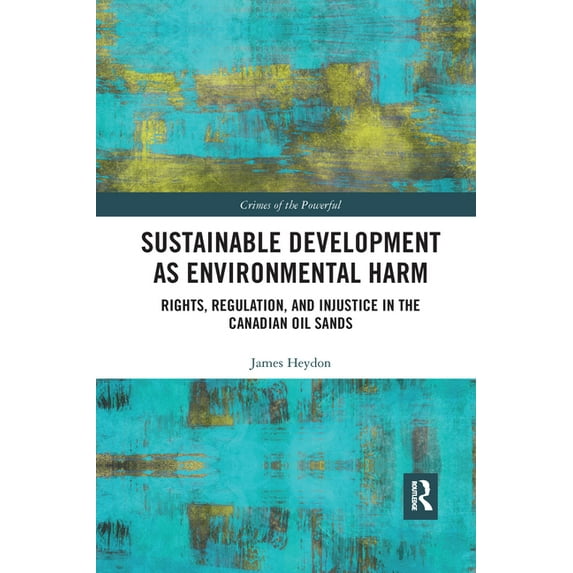 Crimes of the Powerful Sustainable Development as Environmental Harm: Rights, Regulation, and Injustice in the Canadian Oil Sands, (Paperback)