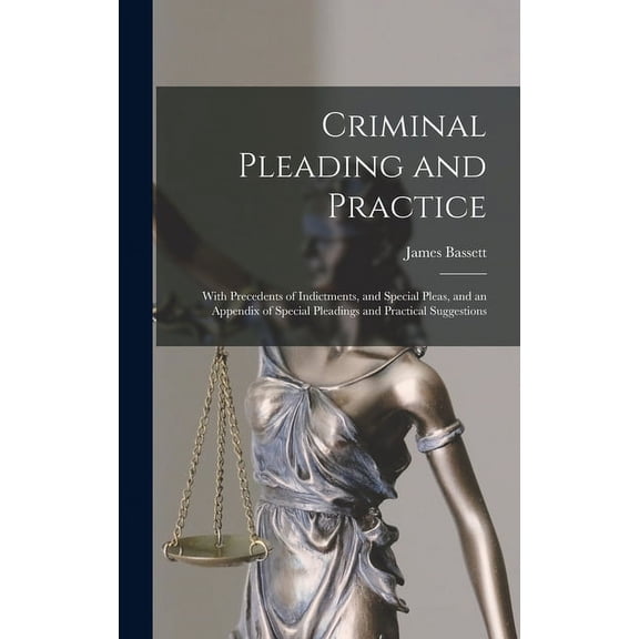 Criminal Pleading and Practice: With Precedents of Indictments, and Special Pleas, and an Appendix of Special Pleadings and Practical Suggestions (Hardcover)