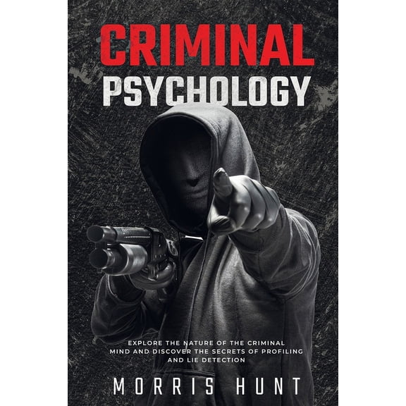 Criminal Psychology: Explore the Nature of the Criminal Mind and Discover the Secrets of Profiling and Lie Detection, (Paperback)