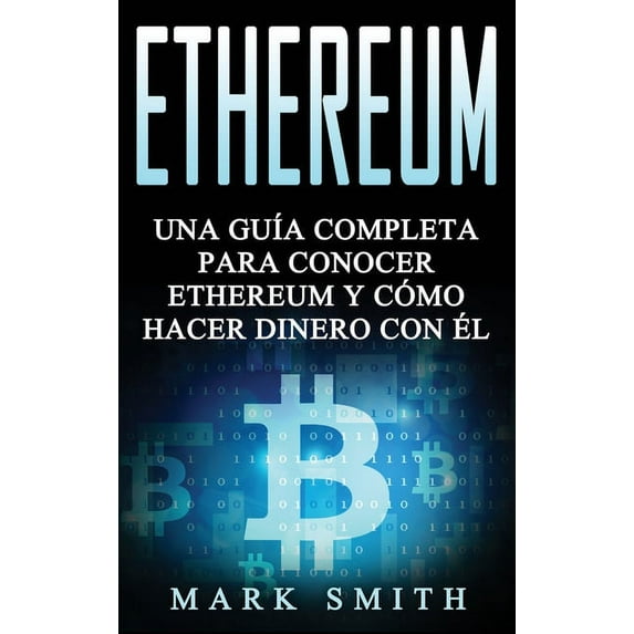 Criptomonedas Ethereum: Una Guía Completa para Conocer Ethereum y Cómo Hacer Dinero Con Él (Libro en Español/Ethereum Book Spanish Ver, Book 3, (Hardcover)