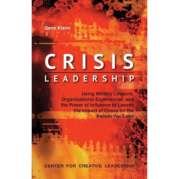 Crisis Leadership: Using Military Lessons, Organizational Experiences, and the Power of Influence to Lessen the Impact of Chaos on the People You Lead (Paperback)