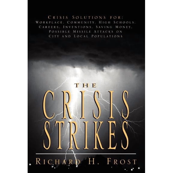 Crisis Strikes : Crisis Solutions for Workplace, Community, High Schools, Careers, Inventions, Saving Money, Possible Missile Attacks on City and Local Populations