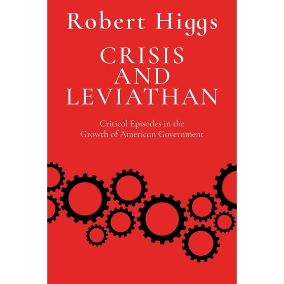 The Essential Robert Higgs Crisis and Leviathan: Critical Episodes in the Growth of American Government, (Paperback)