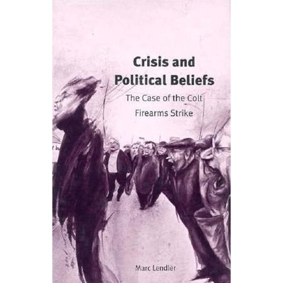 Pre-Owned Crisis and Political Beliefs: The Case of the Colt Firearms Strike (Hardcover) 0300067461 9780300067460
