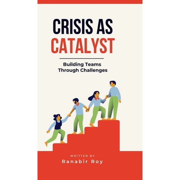 Crisis as Catalyst - Building Teams Through Challenges: Why Traditional Team Activities Fall Short and How to Forge Unbr, (Hardcover)