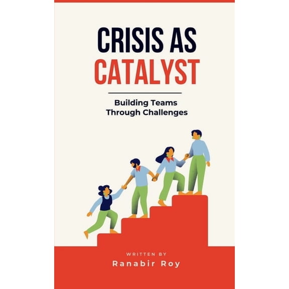 Crisis as Catalyst - Building Teams Through Challenges: Why Traditional Team Activities Fall Short and How to Forge Unbr, (Paperback)