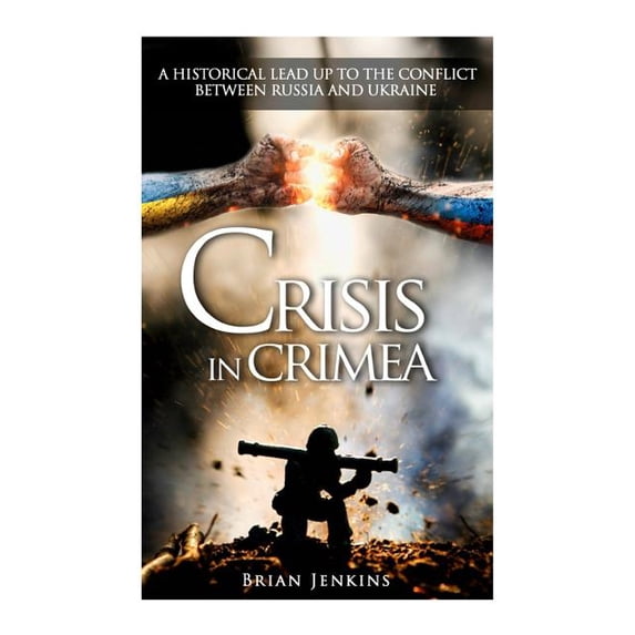 Crisis in Crimea : A Historical Lead Up to the Conflict Between Russia and Ukraine