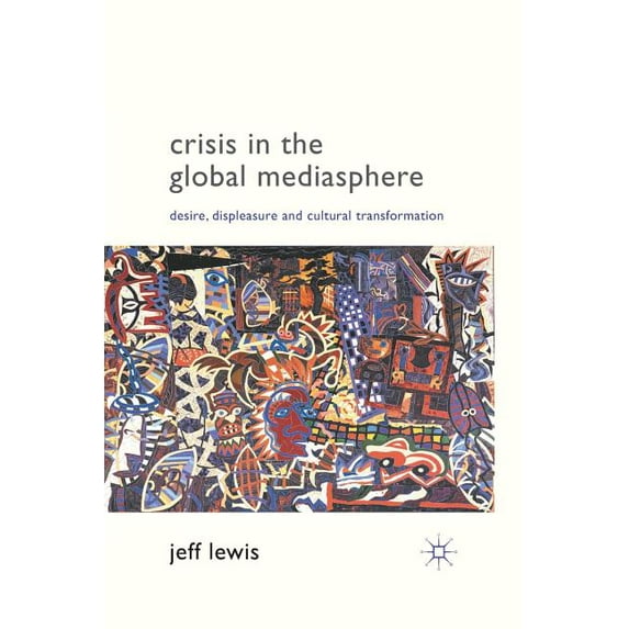 Crisis in the Global Mediasphere: Desire, Displeasure and Cultural Transformation, (Paperback)