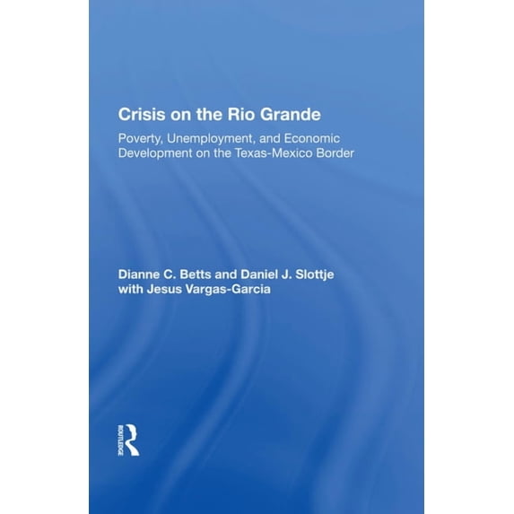 Crisis on the Rio Grande: Poverty, Unemployment, and Economic Development on the Texas-Mexico Border, (Hardcover)