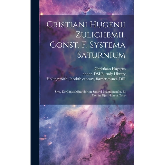 Cristiani Hugenii Zulichemii, Const. f. Systema Saturnium: Sive, De causis mirandorum Saturni phaenomenôn, et comite ejus Planeta Novo (Hardcover)