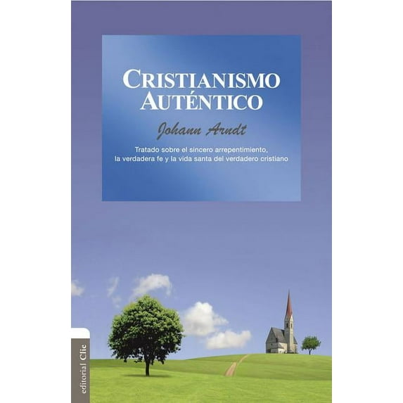 El Cristianismo aut��ntico: Tratado sobre el sincero arrepentimiento, la verdadera fe y la vida sa, (Paperback)