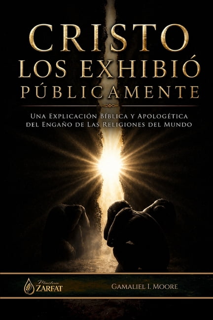 Cristo Los ExhibiÃ³ PÃºblicamente: Una explicaciÃ³n bÃ­blica y apologÃ©tica del engaÃ±o de las religiones del mundo, (Paperback)