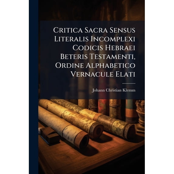 Critica Sacra Sensus Literalis Incomplexi Codicis Hebraei Beteris Testamenti, Ordine Alphabetico Vernacule Elati (Paperback)