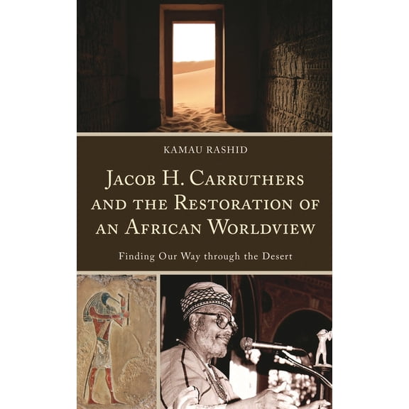 Critical Africana Studies Jacob H. Carruthers and the Restoration of an African Worldview: Finding Our Way Through the Desert, (Hardcover)