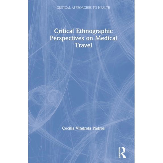 Critical Approaches to Health Critical Ethnographic Perspectives on Medical Travel, (Hardcover)