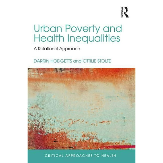 Critical Approaches to Health Urban Poverty and Health Inequalities: A Relational Approach, (Hardcover)