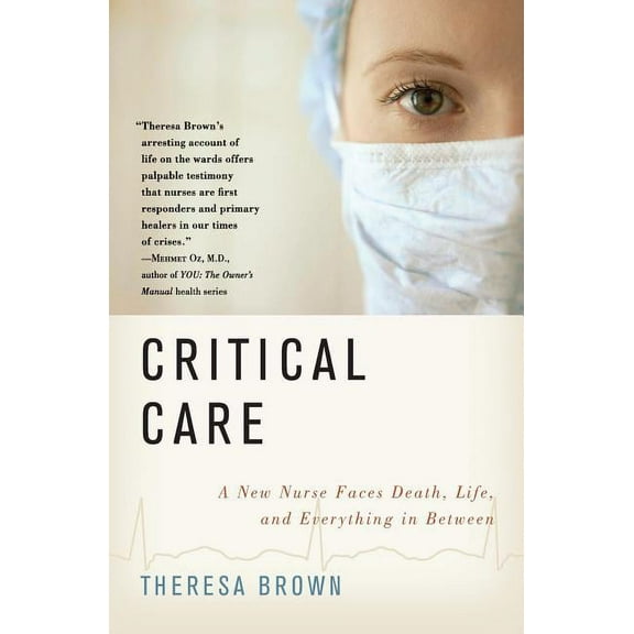Critical Care: A New Nurse Faces Death, Life, and Everything in Between, (Paperback)