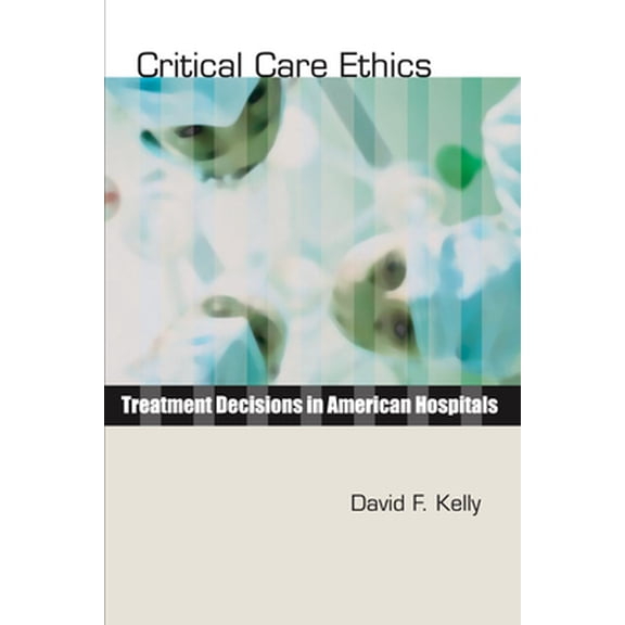 Pre-Owned Critical Care Ethics: Treatment Decisions in American Hospitals (Paperback) 1579109926 9781579109929