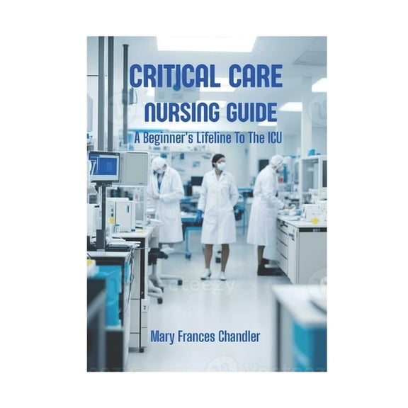 Critical Care Nursing Guide: A Beginner's Lifeline To The ICU, (Paperback)