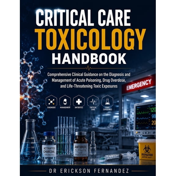 Critical Care Toxicology Handbook: Comprehensive Clinical Guidance on the Diagnosis and Management of Acute Poisoning, D, (Paperback)