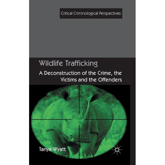 Critical Criminological Perspectives: Wildlife Trafficking : A Deconstruction of the Crime, the Victims, and the Offenders (Paperback)