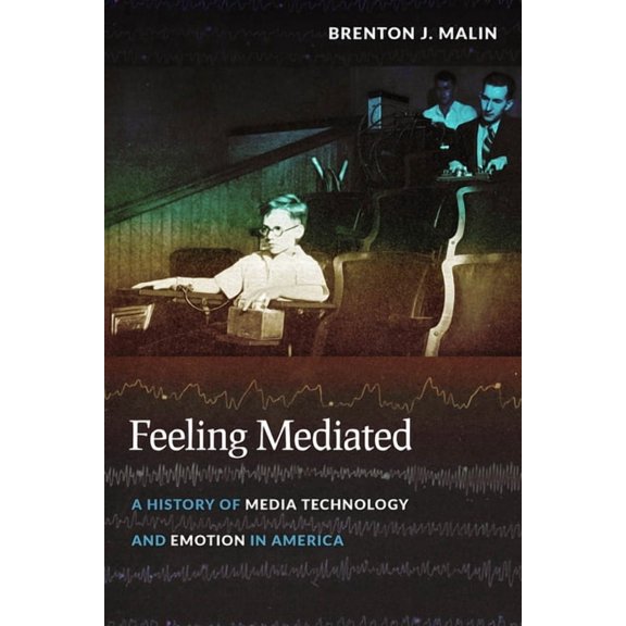 Critical Cultural Communication Feeling Mediated: A History of Media Technology and Emotion in America, Book 31, (Hardcover)