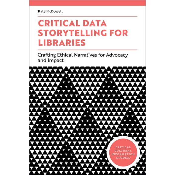 Critical Cultural Information Studies Critical Data Storytelling for Libraries: Crafting Ethical Narratives for Advocacy and Impact, (Paperback)