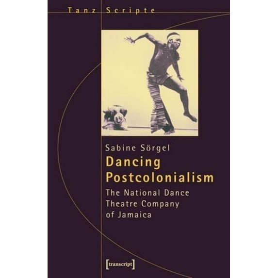 Critical Dance Studies: Dancing Postcolonialism: The National Dance Theatre Company of Jamaica (Paperback)