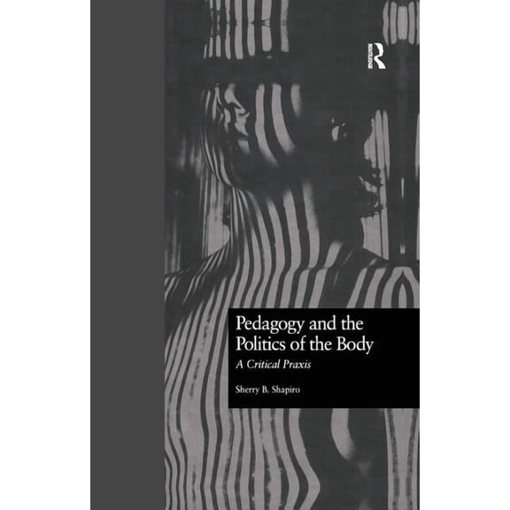 Critical Education Practice Pedagogy and the Politics of the Body: A Critical Praxis, (Paperback)