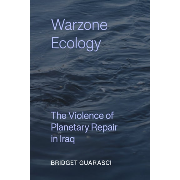 Critical Environments: Nature, Science, Warzone Ecology: The Violence of Planetary Repair in Iraq Volume 21, (Hardcover)
