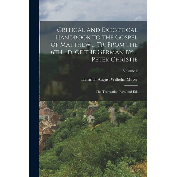 Critical and Exegetical Handbook to the Gospel of Matthew ... tr. From the 6th ed. of the German by ... Peter Christie; the Translation rev. and ed.; Volume 2 (Paperback)
