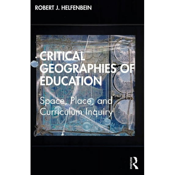 Critical Geographies of Education: Space, Place, and Curriculum Inquiry, (Paperback)