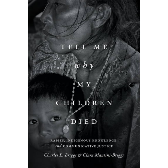 Critical Global Health: Evidence, Effica Tell Me Why My Children Died: Rabies, Indigenous Knowledge, and Communicative Justice, (Paperback)