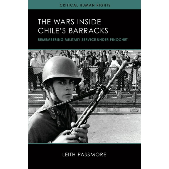 Critical Human Rights The Wars inside Chile's Barracks: Remembering Military Service under Pinochet, Book 1, (Paperback)