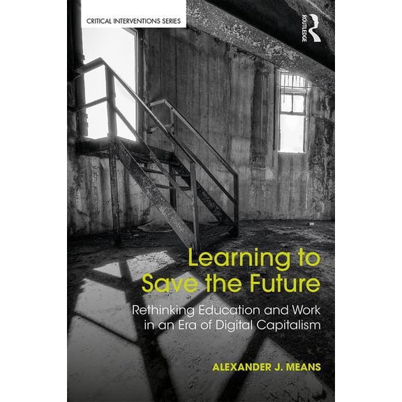 Critical Interventions Learning to Save the Future: Rethinking Education and Work in an Era of Digital Capitalism, (Paperback)