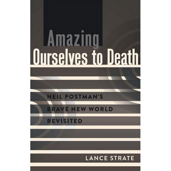 Critical Introduction to Media and Commu Amazing Ourselves to Death: Neil Postman's Brave New World Revisited, Book 10, (Hardcover)