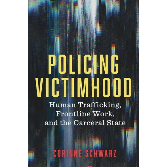 Critical Issues in Crime and Society: Policing Victimhood : Human Trafficking, Frontline Work, and the Carceral State (Hardcover)