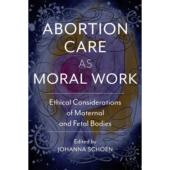 Critical Issues in Health and Medicine: Abortion Care as Moral Work : Ethical Considerations of Maternal and Fetal Bodies (Hardcover)