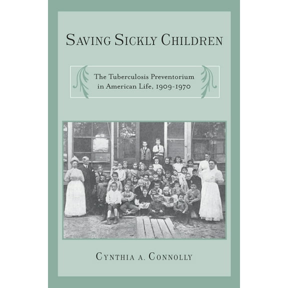 Critical Issues in Health and Medicine Saving Sickly Children: The Tuberculosis Preventorium in American Life, 1909-1970, (Paperback)