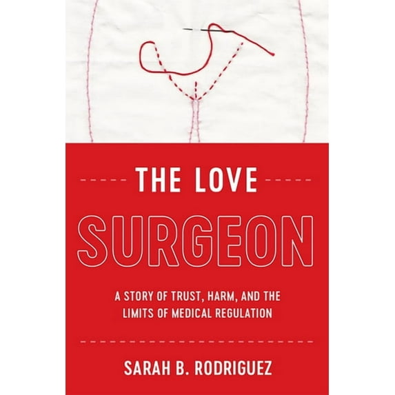 Critical Issues in Health and Medicine: The Love Surgeon : A Story of Trust, Harm, and the Limits of Medical Regulation (Hardcover)