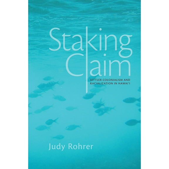 Critical Issues in Indigenous Studies: Staking Claim : Settler Colonialism and Racialization in Hawai'i (Paperback)