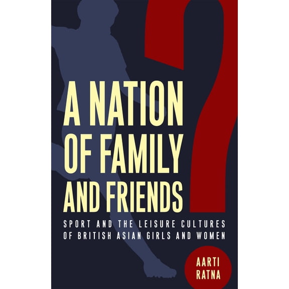 Critical Issues in Sport and Society: A Nation of Family and Friends? : Sport and the Leisure Cultures of British Asian Girls and Women (Hardcover)