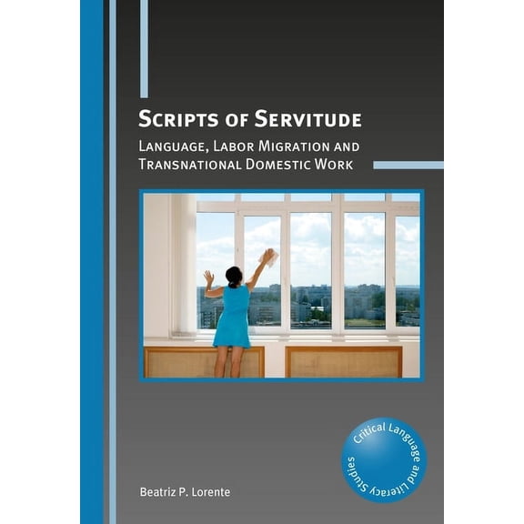 Critical Language and Literacy Studies Scripts of Servitude: Language, Labor Migration and Transnational Domestic Work, Book 24, (Hardcover)
