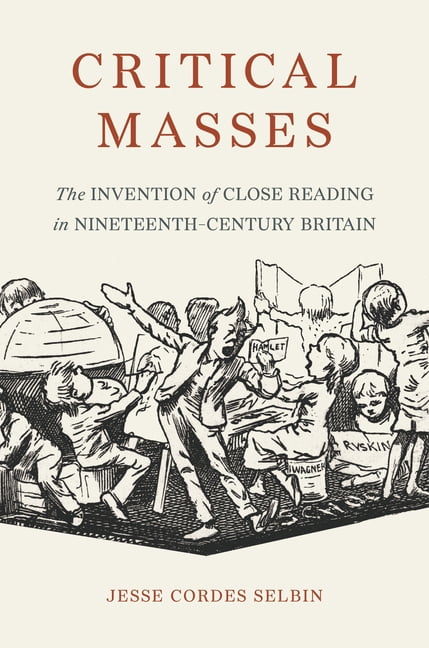 Critical Masses: The Invention of Close Reading in Nineteenth-Century Britain, (Paperback)