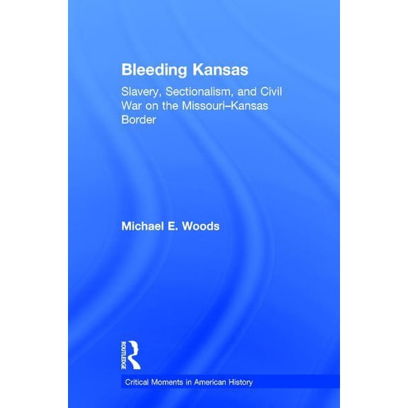 Critical Moments in American History Bleeding Kansas: Slavery, Sectionalism, and Civil War on the Missouri-Kansas Border, (Hardcover)
