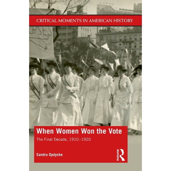 Critical Moments in American History When Women Won The Vote: The Final Decade, 1910-1920, (Hardcover)